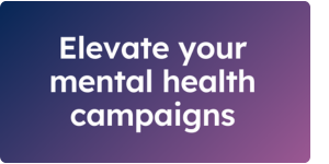 Elevate your mental health campaigns