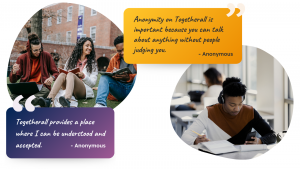Image of students with two testimonials. One says "Togetherall provides a place where I can be understood and accepted." The other says "Anonymity on Togetherall is important because you can talk about anything without people judging you."